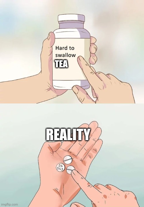 Hardest tea to swallow! | TEA; REALITY | image tagged in memes,hard to swallow pills | made w/ Imgflip meme maker