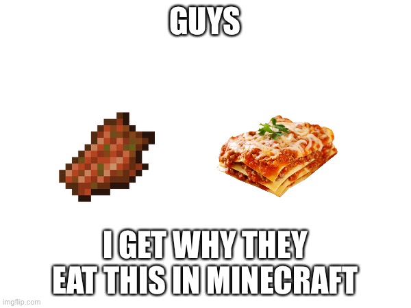 the lasagna image doesn't look like the rotten flesh lol haha | GUYS; I GET WHY THEY EAT THIS IN MINECRAFT | image tagged in minecraft,rotten,memes | made w/ Imgflip meme maker
