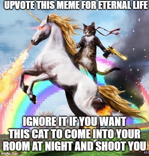 I actually kinda want to get shot, no lie | UPVOTE THIS MEME FOR ETERNAL LIFE; IGNORE IT IF YOU WANT THIS CAT TO COME INTO YOUR ROOM AT NIGHT AND SHOOT YOU | image tagged in memes,welcome to the internets | made w/ Imgflip meme maker