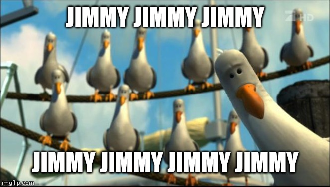 Nemo Seagulls Mine | JIMMY JIMMY JIMMY; JIMMY JIMMY JIMMY JIMMY | image tagged in nemo seagulls mine | made w/ Imgflip meme maker