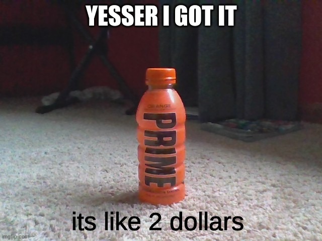 im in my bedroom btw | YESSER I GOT IT; its like 2 dollars | image tagged in prime | made w/ Imgflip meme maker