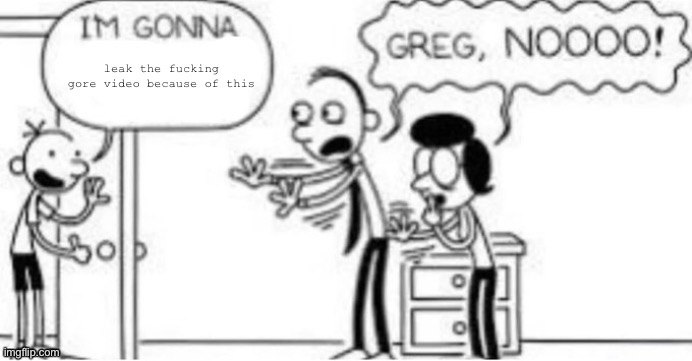 I’m gonna blank | leak the fucking gore video because of this | image tagged in i m gonna blank | made w/ Imgflip meme maker