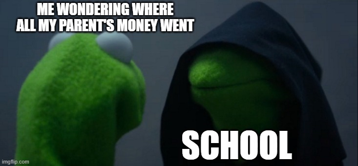 Meme | ME WONDERING WHERE ALL MY PARENT'S MONEY WENT; SCHOOL | image tagged in memes,evil kermit | made w/ Imgflip meme maker