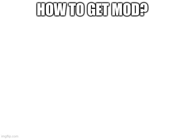 HOW TO GET MOD? | made w/ Imgflip meme maker