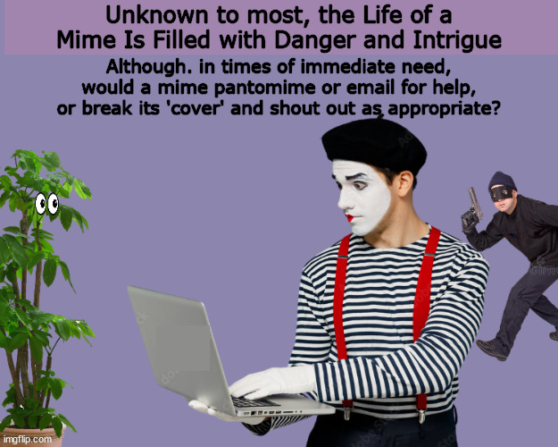 The Life of a Mime Is Filled with Danger and Intrigue | image tagged in mime,mimes,danger,pantomime,funny,memes | made w/ Imgflip meme maker