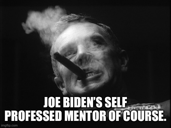 General Ripper (Dr. Strangelove) | JOE BIDEN’S SELF PROFESSED MENTOR OF COURSE. | image tagged in general ripper dr strangelove | made w/ Imgflip meme maker