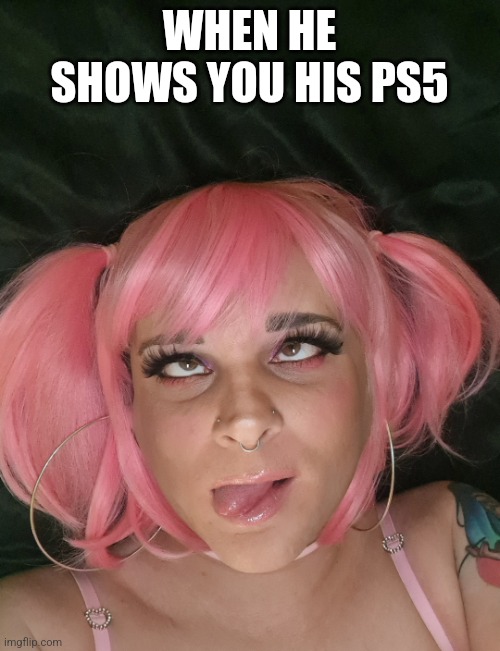 That Ps5 feeling | WHEN HE SHOWS YOU HIS PS5 | image tagged in femboy face | made w/ Imgflip meme maker