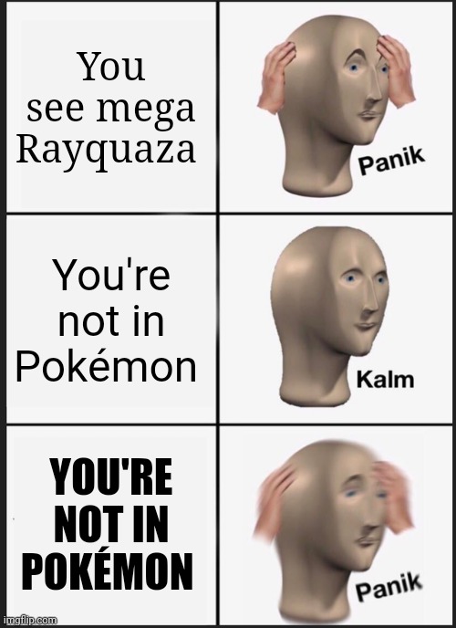Oh no! Oh ok- WAIT OH NO | You see mega Rayquaza; You're not in Pokémon; YOU'RE NOT IN POKÉMON | image tagged in memes,panik kalm panik | made w/ Imgflip meme maker