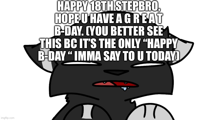 Plz move out ur so annoying. | HAPPY 18TH STEPBRO, HOPE U HAVE A G R E A T B-DAY. (YOU BETTER SEE THIS BC IT’S THE ONLY “HAPPY B-DAY “ IMMA SAY TO U TODAY) | image tagged in i g n o r e,m e,hah,happ b-day mike | made w/ Imgflip meme maker