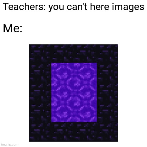 Teachers: you can't here images; Me: | image tagged in minecraft,you can't hear pictures | made w/ Imgflip meme maker