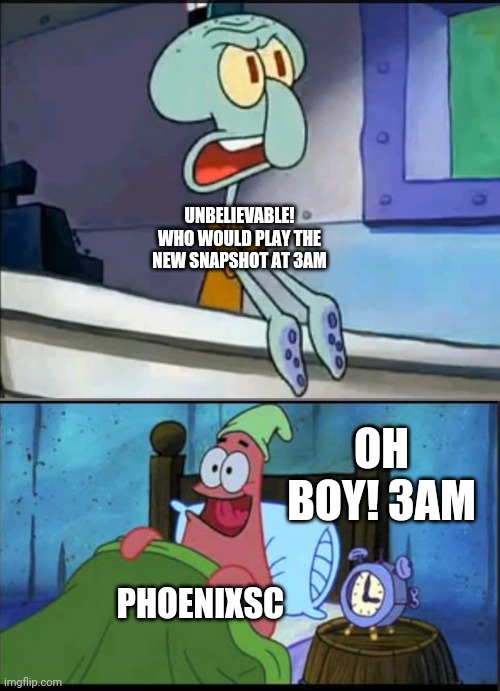 Oh boy 3 AM! full | UNBELIEVABLE! WHO WOULD PLAY THE NEW SNAPSHOT AT 3AM; OH BOY! 3AM; PHOENIXSC | image tagged in oh boy 3 am full | made w/ Imgflip meme maker
