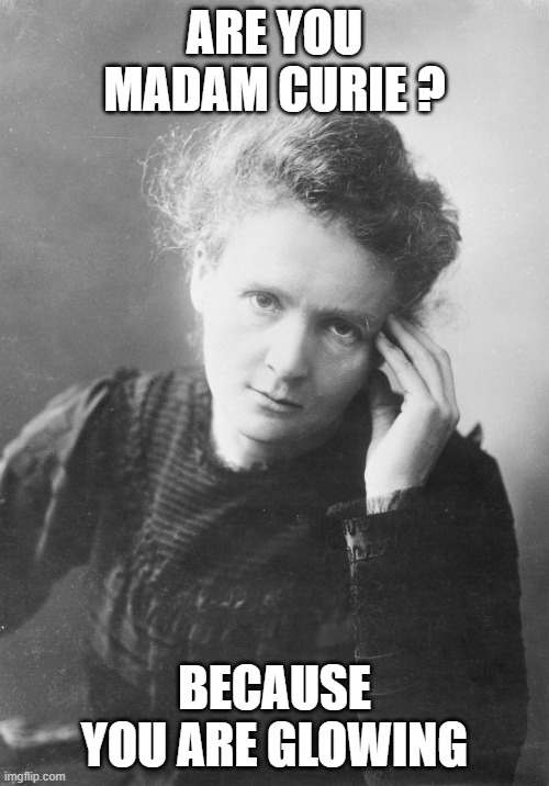 Curie is hot | ARE YOU MADAM CURIE ? BECAUSE YOU ARE GLOWING | image tagged in fun,science | made w/ Imgflip meme maker