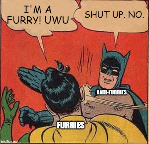 Batman Slapping Robin Meme | I'M A FURRY! UWU; SHUT UP. NO. ANTI-FURRIES; FURRIES | image tagged in memes,batman slapping robin | made w/ Imgflip meme maker