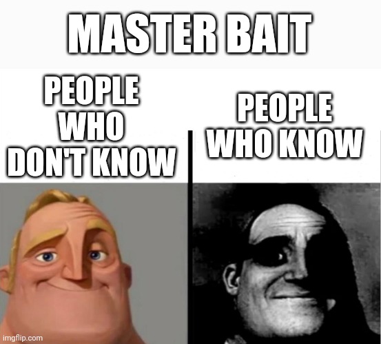 Wait a minute... | MASTER BAIT; PEOPLE WHO DON'T KNOW; PEOPLE WHO KNOW | image tagged in teacher's copy,memes | made w/ Imgflip meme maker