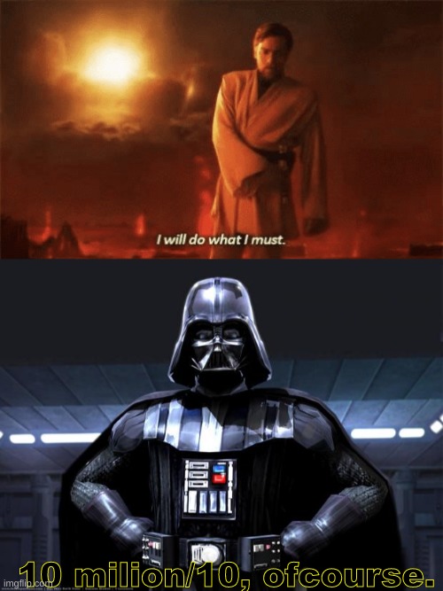 10 milion/10, ofcourse. | image tagged in i will do what i must,darth vader | made w/ Imgflip meme maker