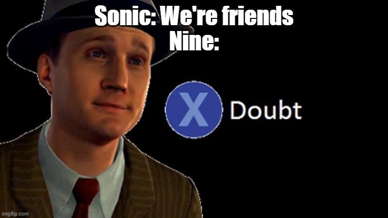 L.A. Noire Press X To Doubt | Sonic: We're friends
Nine: | image tagged in l a noire press x to doubt | made w/ Imgflip meme maker