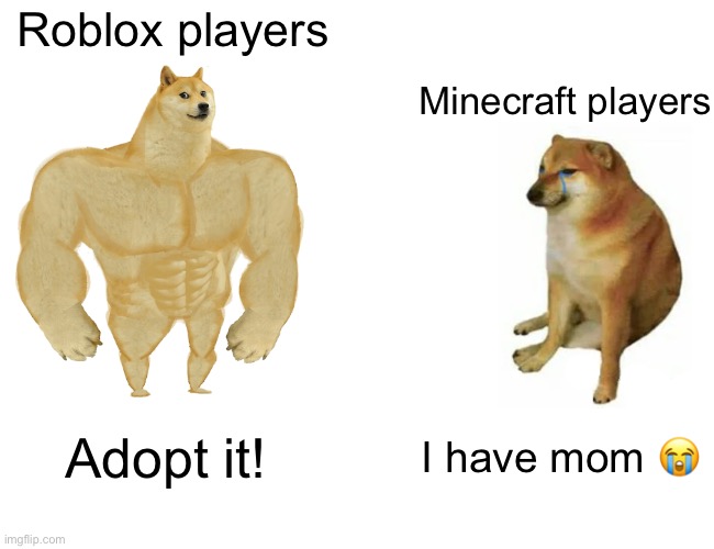 Buff Doge vs. Cheems | Roblox players; Minecraft players; Adopt it! I have mom 😭 | image tagged in memes,buff doge vs cheems | made w/ Imgflip meme maker