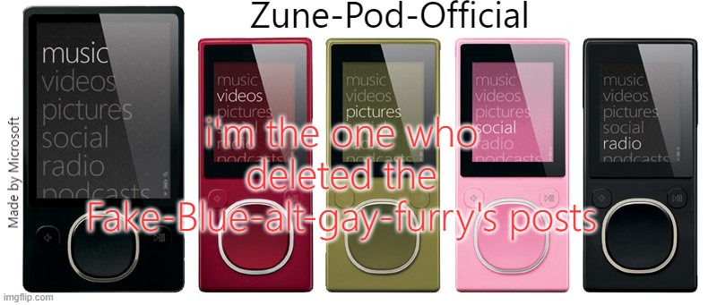 Zune-Pod-Official | i'm the one who deleted the Fake-Blue-alt-gay-furry's posts | image tagged in zune-pod-official | made w/ Imgflip meme maker