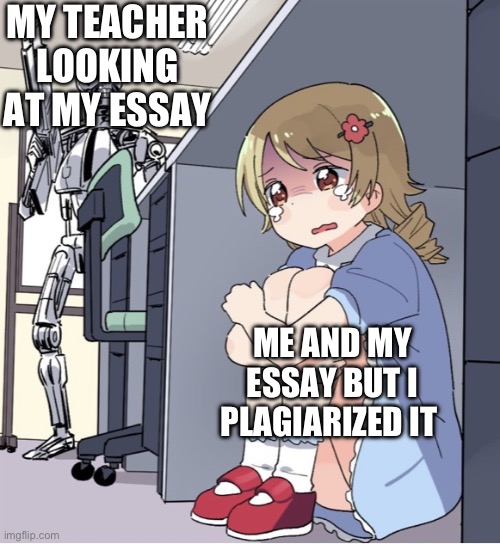 Very true | MY TEACHER LOOKING AT MY ESSAY; ME AND MY ESSAY BUT I PLAGIARIZED IT | image tagged in anime girl hiding from terminator,memes,plagrism,essays,school | made w/ Imgflip meme maker