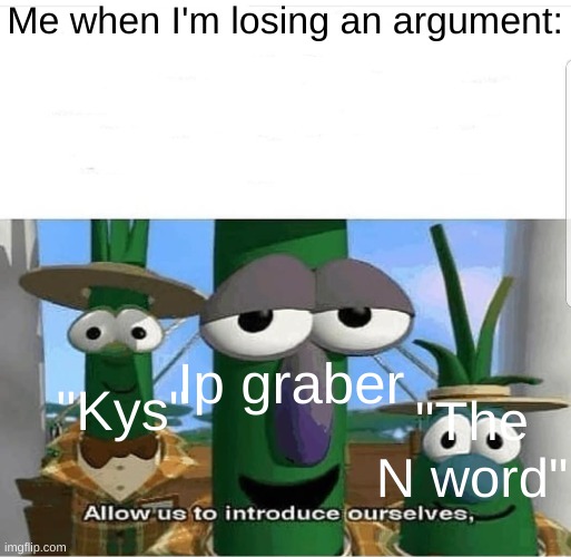 Very effective weapons | Me when I'm losing an argument:; Ip graber; "Kys"; "The N word" | image tagged in allow us to introduce ourselves | made w/ Imgflip meme maker