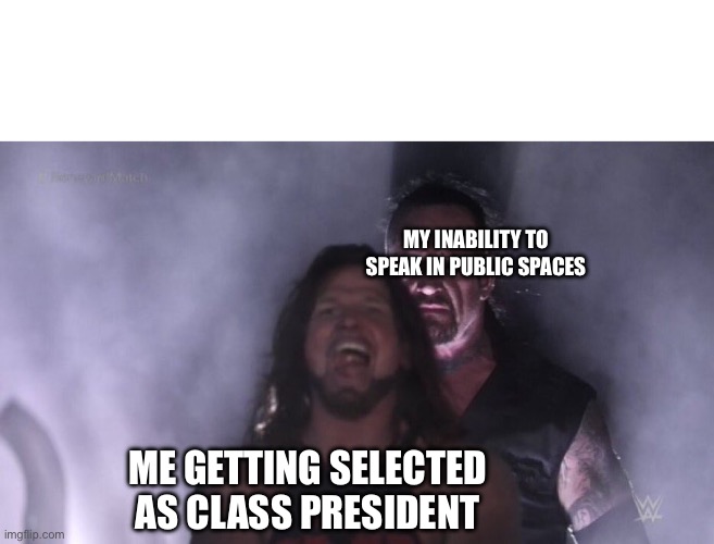 AJ Styles & Undertaker | MY INABILITY TO SPEAK IN PUBLIC SPACES; ME GETTING SELECTED AS CLASS PRESIDENT | image tagged in aj styles undertaker,memes,funnny | made w/ Imgflip meme maker