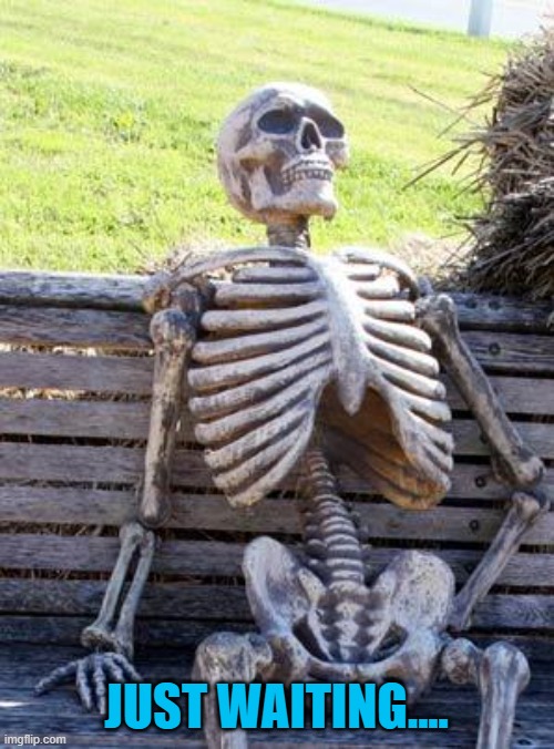 Waiting Skeleton Meme | JUST WAITING.... | image tagged in memes,waiting skeleton | made w/ Imgflip meme maker