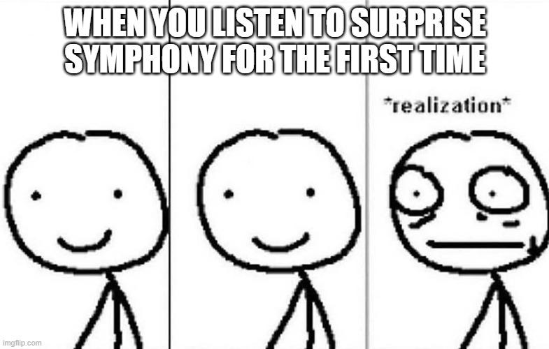 headphones reccomended | WHEN YOU LISTEN TO SURPRISE SYMPHONY FOR THE FIRST TIME | image tagged in realization | made w/ Imgflip meme maker