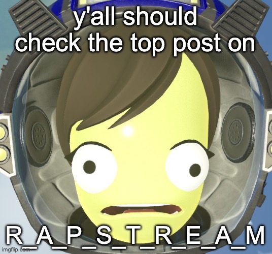 Scared Kerbal | y'all should check the top post on; R_A_P_S_T_R_E_A_M | image tagged in scared kerbal | made w/ Imgflip meme maker