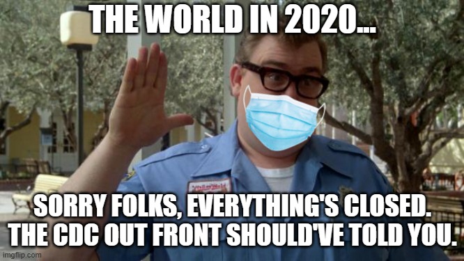 2020 Closed | THE WORLD IN 2020... SORRY FOLKS, EVERYTHING'S CLOSED. THE CDC OUT FRONT SHOULD'VE TOLD YOU. | image tagged in john candy - closed,2020,covid-19 | made w/ Imgflip meme maker