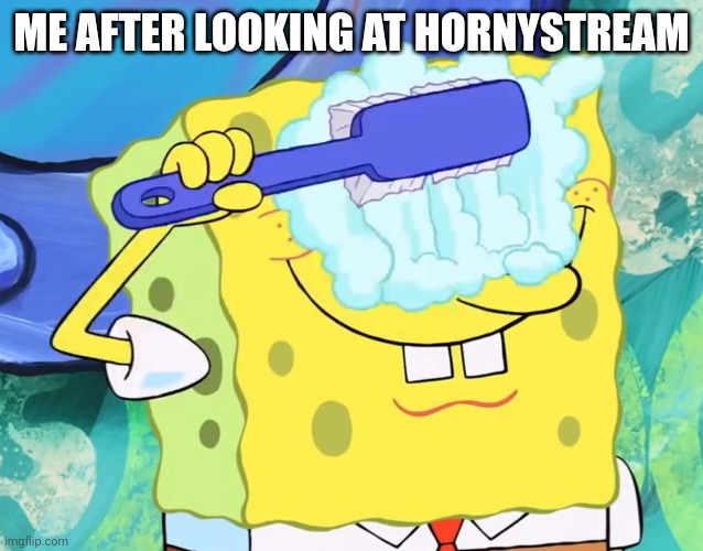 Spongebob cleaning eyes | ME AFTER LOOKING AT HORNYSTREAM | image tagged in spongebob cleaning eyes | made w/ Imgflip meme maker