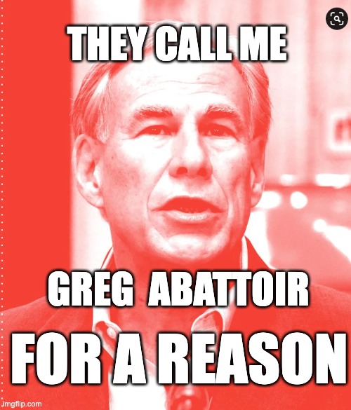 Greg Abattoir | THEY CALL ME; GREG  ABATTOIR; FOR A REASON | image tagged in greg abbott,gun violence,thoughts and prayers,governor abbott,mass shooting,massacre | made w/ Imgflip meme maker