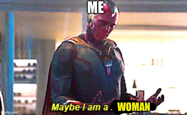 Maybe I am a monster | ME WOMAN | image tagged in maybe i am a monster | made w/ Imgflip meme maker