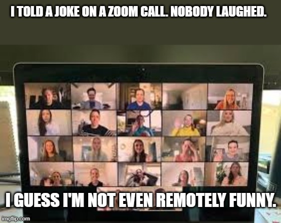 meme by brad zoom humor | I TOLD A JOKE ON A ZOOM CALL. NOBODY LAUGHED. I GUESS I'M NOT EVEN REMOTELY FUNNY. | image tagged in computer | made w/ Imgflip meme maker