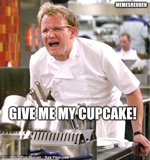 Gordon Ramsay | MEMESREUBEN; GIVE ME MY CUPCAKE! | image tagged in memes,chef gordon ramsay | made w/ Imgflip meme maker