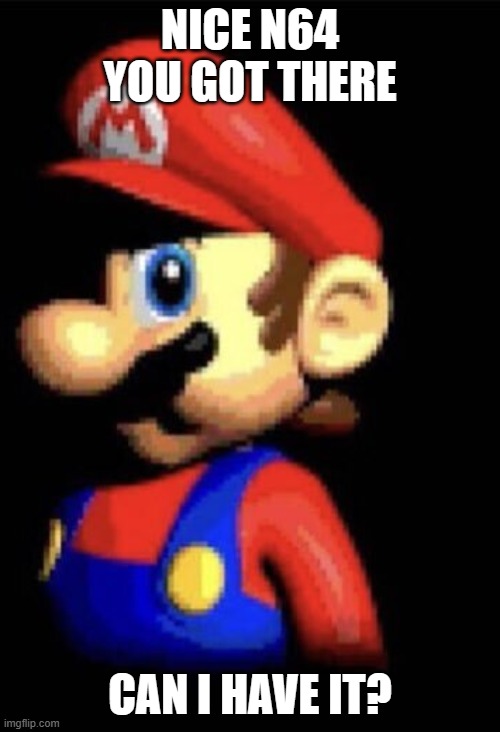 nice n64 you got there. | NICE N64 YOU GOT THERE; CAN I HAVE IT? | image tagged in nice x you got there,mario | made w/ Imgflip meme maker