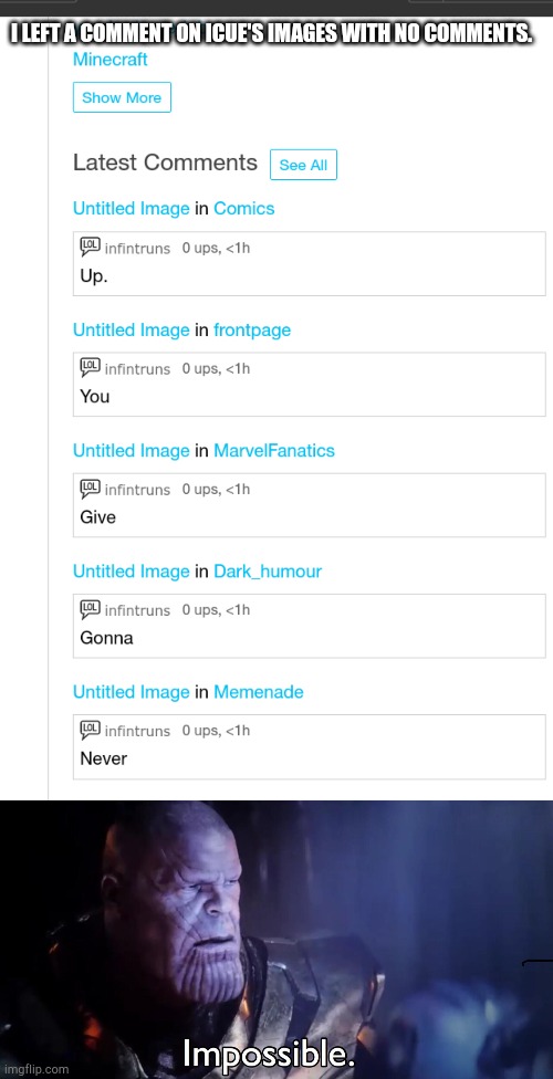 Iceu got, got. | I LEFT A COMMENT ON ICUE'S IMAGES WITH NO COMMENTS. | image tagged in thanos impossible | made w/ Imgflip meme maker