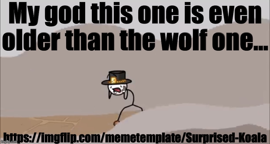 Henry Stickmin being surprised | My god this one is even older than the wolf one…; https://imgflip.com/memetemplate/Surprised-Koala | image tagged in henry stickmin being surprised | made w/ Imgflip meme maker