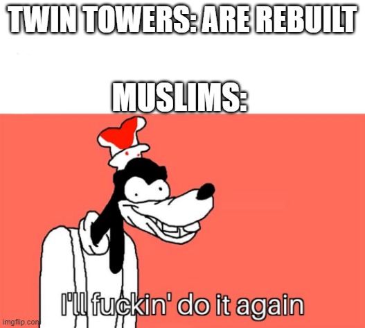 did the arabians do it or was it the muslims? | TWIN TOWERS: ARE REBUILT; MUSLIMS: | image tagged in i'll do it again | made w/ Imgflip meme maker