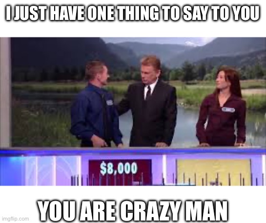 I just have one thing to say to you | I JUST HAVE ONE THING TO SAY TO YOU; YOU ARE CRAZY MAN | image tagged in i just have one thing to say to you | made w/ Imgflip meme maker