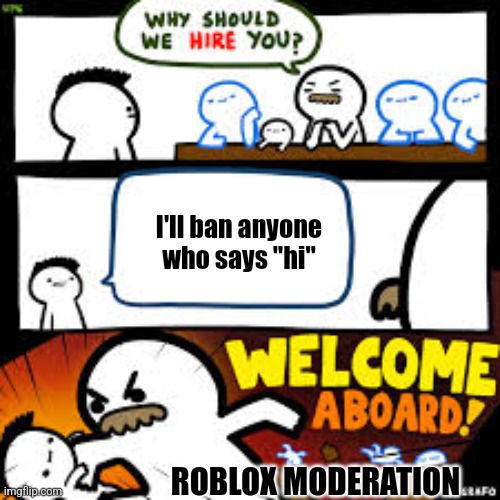 Why should we hire you? | I'll ban anyone who says "hi"; ROBLOX MODERATION | image tagged in why should we hire you,roblox meme,what tags do you want,pp | made w/ Imgflip meme maker