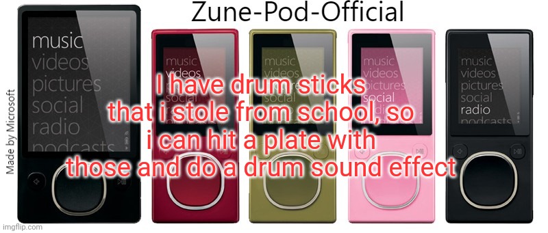 Zune-Pod-Official | I have drum sticks that i stole from school, so i can hit a plate with those and do a drum sound effect | image tagged in zune-pod-official | made w/ Imgflip meme maker