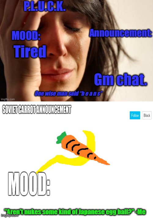 P.L.U.C.K. and soviet-carrot/CommunityModerator12 announcements | Tired; Gm chat. | image tagged in p l u c k and soviet-carrot/communitymoderator12 announcements | made w/ Imgflip meme maker