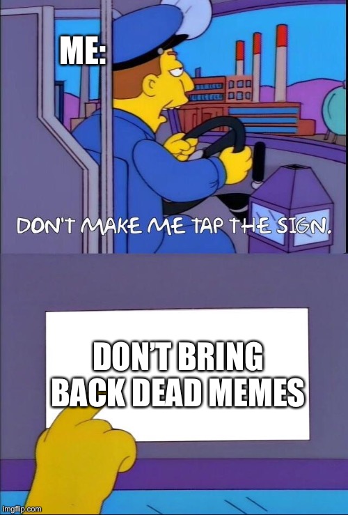 Or their templates | ME:; DON’T BRING BACK DEAD MEMES | image tagged in don't make me tap the sign | made w/ Imgflip meme maker