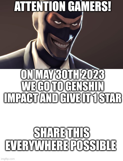 genshin impact bad | ATTENTION GAMERS! ON MAY 30TH 2023 WE GO TO GENSHIN IMPACT AND GIVE IT 1 STAR; SHARE THIS EVERYWHERE POSSIBLE | image tagged in tf2 spy face,blank white template,genshin impact | made w/ Imgflip meme maker