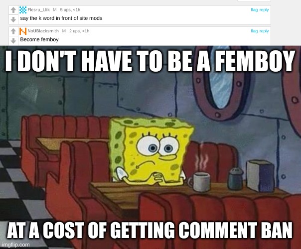 Gonna give it about an hour | I DON'T HAVE TO BE A FEMBOY; AT A COST OF GETTING COMMENT BAN | image tagged in spongebob coffee | made w/ Imgflip meme maker