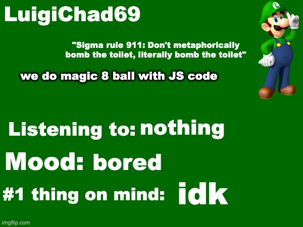 ask away | we do magic 8 ball with JS code; nothing; bored; idk | image tagged in luigichad69 announcement temp | made w/ Imgflip meme maker