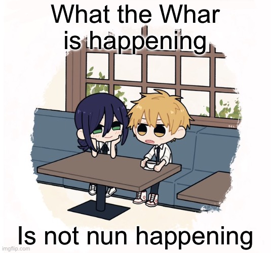 Kimoto chainsaw man | What the Whar is happening; Is not nun happening | image tagged in kimoto chainsaw man | made w/ Imgflip meme maker