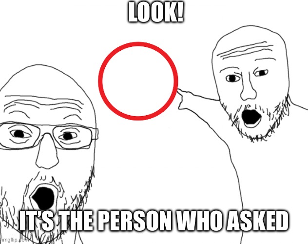 Soyjak Pointing | LOOK! IT’S THE PERSON WHO ASKED | image tagged in soyjak pointing | made w/ Imgflip meme maker