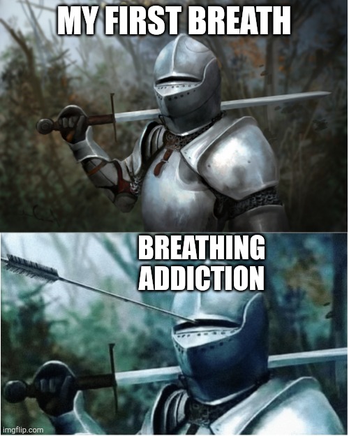 Knight with arrow in helmet | MY FIRST BREATH; BREATHING ADDICTION | image tagged in knight with arrow in helmet | made w/ Imgflip meme maker