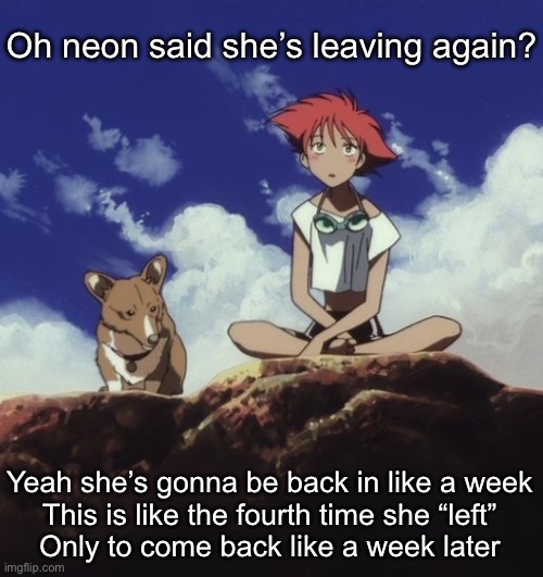 Edd and ein | Oh neon said she’s leaving again? Yeah she’s gonna be back in like a week
This is like the fourth time she “left”
Only to come back like a week later | image tagged in edd and ein | made w/ Imgflip meme maker